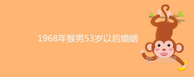 1968年猴男53岁以后婚姻还有二婚吗