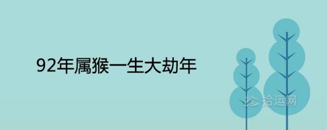 92年属猴一生大劫年在什么时候