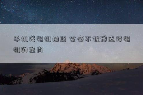 手机或相机拍照 会毫不犹豫选择相机的生肖