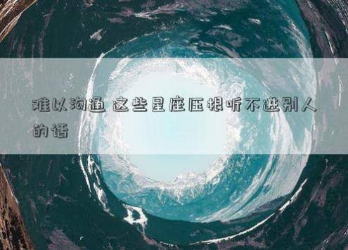 难以沟通 这些星座压根听不进别人的话