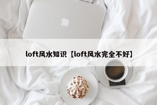 loft风水知识【loft风水完全不好】