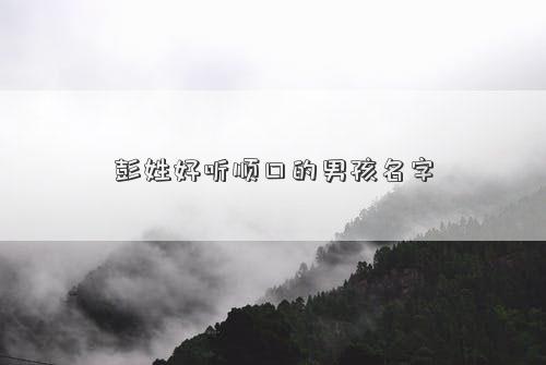 彭姓好听顺口的男孩名字